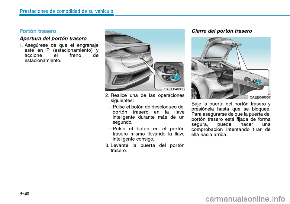 Hyundai Ioniq Electric 2018  Manual del propietario (in Spanish) 3-40
Prestaciones de comodidad de su vehículo 
Portón trasero
Apertura del portón trasero 
1. Asegúrese de que el engranaje
esté en P (estacionamiento) y
accione el freno de
estacionamiento.
2. R
