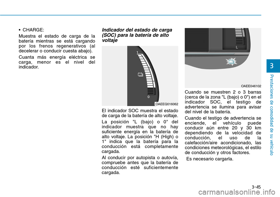 Hyundai Ioniq Electric 2018 Manual del propietario (in Spanish) 3-45
Prestaciones de comodidad de su vehículo
3
• CHARGE:
Muestra el estado de carga de la
batería mientras se está cargando
por los frenos regenerativos (al
decelerar o conducir cuesta abajo).
Hyundai Ioniq Electric 2018 Manual del propietario (in Spanish) 3-45
Prestaciones de comodidad de su vehículo
3
• CHARGE:
Muestra el estado de carga de la
batería mientras se está cargando
por los frenos regenerativos (al
decelerar o conducir cuesta abajo).