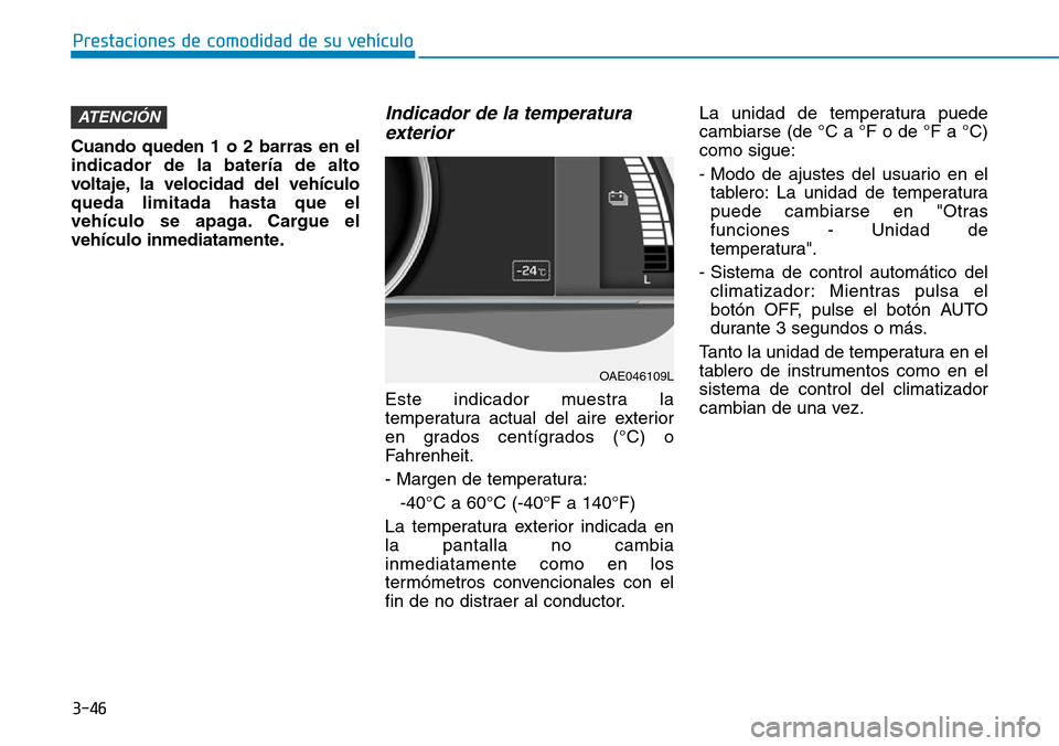 Hyundai Ioniq Electric 2018 Manual del propietario (in Spanish) 3-46
Prestaciones de comodidad de su vehículo
Cuando queden 1 o 2 barras en el
indicador de la batería de alto
voltaje, la velocidad del vehículo
queda limitada hasta que el
vehículo se apaga. Ca Hyundai Ioniq Electric 2018 Manual del propietario (in Spanish) 3-46
Prestaciones de comodidad de su vehículo
Cuando queden 1 o 2 barras en el
indicador de la batería de alto
voltaje, la velocidad del vehículo
queda limitada hasta que el
vehículo se apaga. Ca