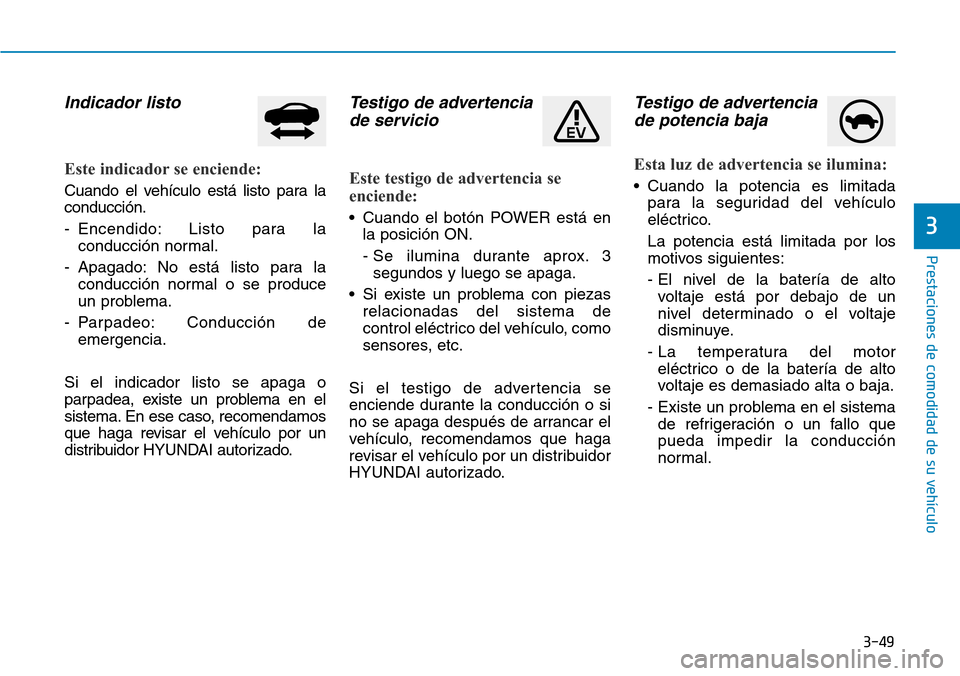 Hyundai Ioniq Electric 2018 Manual del propietario (in Spanish) 3-49
Prestaciones de comodidad de su vehículo
3
Indicador listo
Este indicador se enciende:
Cuando el vehículo está listo para la
conducción.
- Encendido: Listo para la
conducción normal.
- Apag Hyundai Ioniq Electric 2018 Manual del propietario (in Spanish) 3-49
Prestaciones de comodidad de su vehículo
3
Indicador listo
Este indicador se enciende:
Cuando el vehículo está listo para la
conducción.
- Encendido: Listo para la
conducción normal.
- Apag