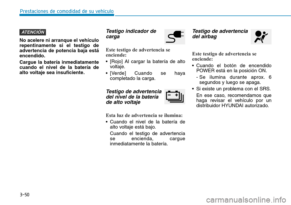 Hyundai Ioniq Electric 2018 Manual del propietario (in Spanish) 3-50
Prestaciones de comodidad de su vehículo
No acelere ni arranque el vehículo
repentinamente si el testigo de
advertencia de potencia baja está
encendido.
Cargue la batería inmediatamente
cuan Hyundai Ioniq Electric 2018 Manual del propietario (in Spanish) 3-50
Prestaciones de comodidad de su vehículo
No acelere ni arranque el vehículo
repentinamente si el testigo de
advertencia de potencia baja está
encendido.
Cargue la batería inmediatamente
cuan