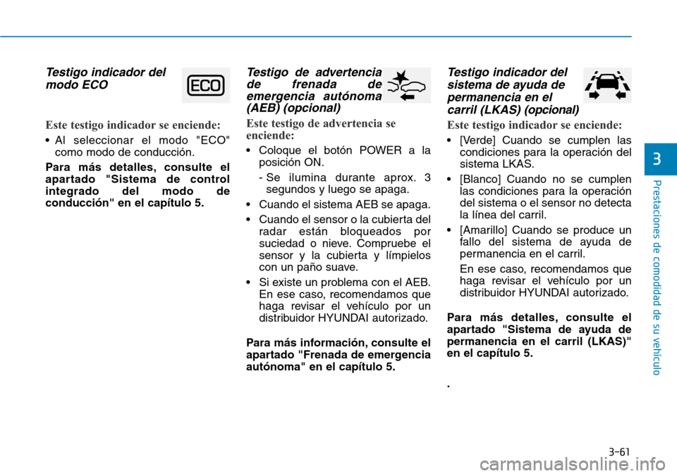 Hyundai Ioniq Electric 2018 Manual del propietario (in Spanish) 3-61
Prestaciones de comodidad de su vehÃculo
3
Testigo indicador del
modo ECO
Este testigo indicador se enciende:
• Al seleccionar el modo "ECO"
como modo de conducción.
Para más detalles, cons Hyundai Ioniq Electric 2018 Manual del propietario (in Spanish) 3-61
Prestaciones de comodidad de su vehÃculo
3
Testigo indicador del
modo ECO
Este testigo indicador se enciende:
• Al seleccionar el modo "ECO"
como modo de conducción.
Para más detalles, cons