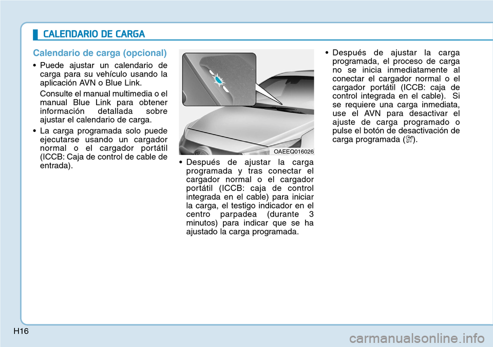 Hyundai Ioniq Electric 2018  Manual del propietario (in Spanish) H16
Calendario de carga (opcional)
• Puede ajustar un calendario de
carga para su vehículo usando la
aplicación AVN o Blue Link.
Consulte el manual multimedia o el
manual Blue Link para obtener
in