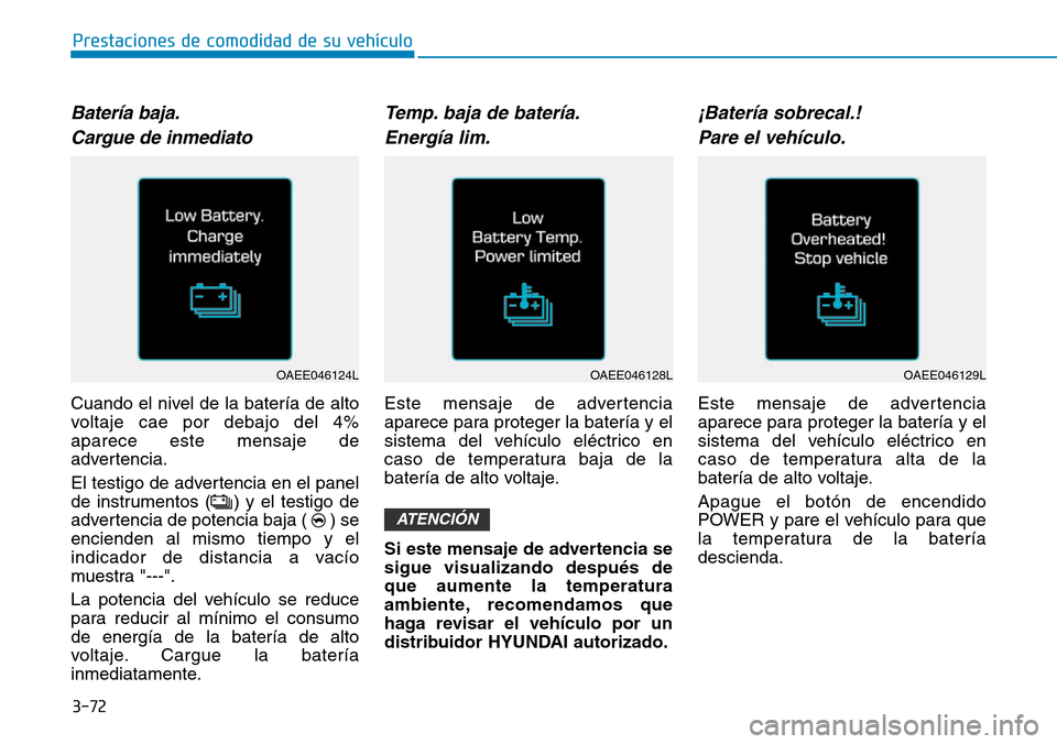 Hyundai Ioniq Electric 2018 Manual del propietario (in Spanish) 3-72
Prestaciones de comodidad de su vehículo
Batería baja.
Cargue de inmediato
Cuando el nivel de la batería de alto
voltaje cae por debajo del 4%
aparece este mensaje de
advertencia.
El testigo Hyundai Ioniq Electric 2018 Manual del propietario (in Spanish) 3-72
Prestaciones de comodidad de su vehículo
Batería baja.
Cargue de inmediato
Cuando el nivel de la batería de alto
voltaje cae por debajo del 4%
aparece este mensaje de
advertencia.
El testigo