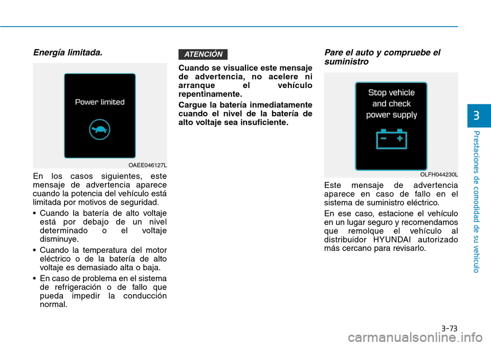 Hyundai Ioniq Electric 2018 Manual del propietario (in Spanish) 3-73
Prestaciones de comodidad de su vehículo
3
Energía limitada.
En los casos siguientes, este
mensaje de advertencia aparece
cuando la potencia del vehículo está
limitada por motivos de segurid Hyundai Ioniq Electric 2018 Manual del propietario (in Spanish) 3-73
Prestaciones de comodidad de su vehículo
3
Energía limitada.
En los casos siguientes, este
mensaje de advertencia aparece
cuando la potencia del vehículo está
limitada por motivos de segurid