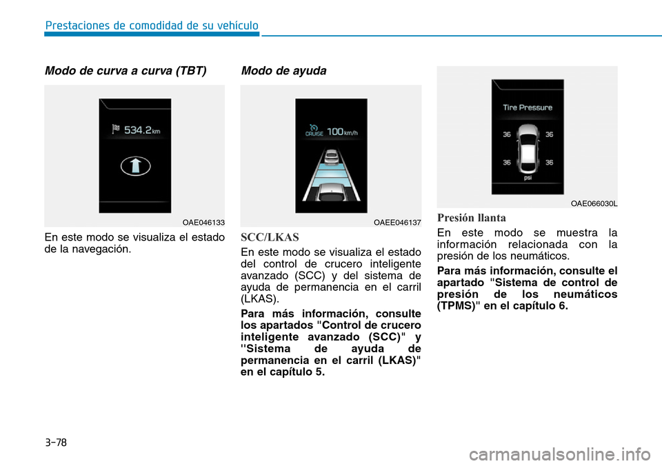 Hyundai Ioniq Electric 2018 Manual del propietario (in Spanish) 3-78
Prestaciones de comodidad de su vehículo
Modo de curva a curva (TBT)
En este modo se visualiza el estado
de la navegación.
Modo de ayuda
SCC/LKAS
En este modo se visualiza el estado
del contro Hyundai Ioniq Electric 2018 Manual del propietario (in Spanish) 3-78
Prestaciones de comodidad de su vehículo
Modo de curva a curva (TBT)
En este modo se visualiza el estado
de la navegación.
Modo de ayuda
SCC/LKAS
En este modo se visualiza el estado
del contro