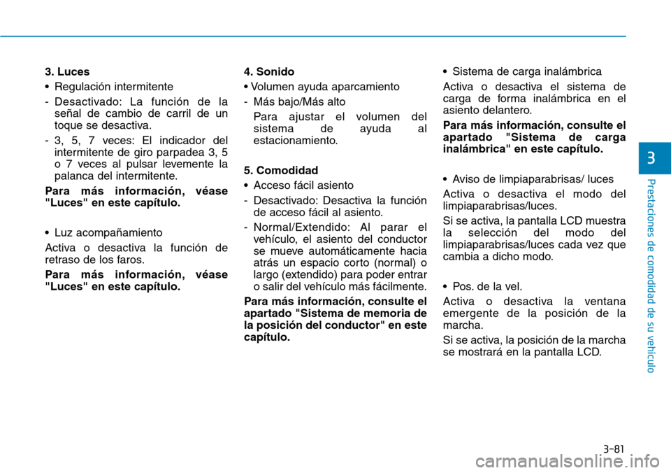 Hyundai Ioniq Electric 2018 Manual del propietario (in Spanish) 3-81
Prestaciones de comodidad de su vehículo
3
3. Luces
• Regulación intermitente
- Desactivado: La función de la
señal de cambio de carril de un
toque se desactiva.
- 3, 5, 7 veces: El indica Hyundai Ioniq Electric 2018 Manual del propietario (in Spanish) 3-81
Prestaciones de comodidad de su vehículo
3
3. Luces
• Regulación intermitente
- Desactivado: La función de la
señal de cambio de carril de un
toque se desactiva.
- 3, 5, 7 veces: El indica