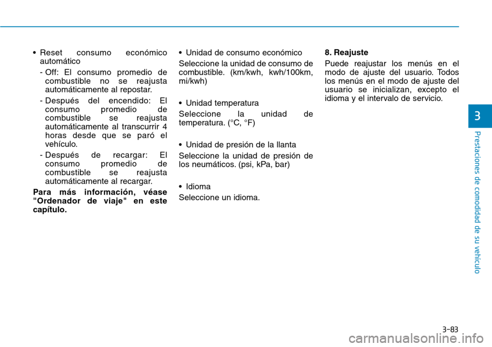 Hyundai Ioniq Electric 2018 Manual del propietario (in Spanish) 3-83
Prestaciones de comodidad de su vehículo
3
• Reset consumo económico
automático
- Off: El consumo promedio de
combustible no se reajusta
automáticamente al repostar.
- Después del encendi Hyundai Ioniq Electric 2018 Manual del propietario (in Spanish) 3-83
Prestaciones de comodidad de su vehículo
3
• Reset consumo económico
automático
- Off: El consumo promedio de
combustible no se reajusta
automáticamente al repostar.
- Después del encendi