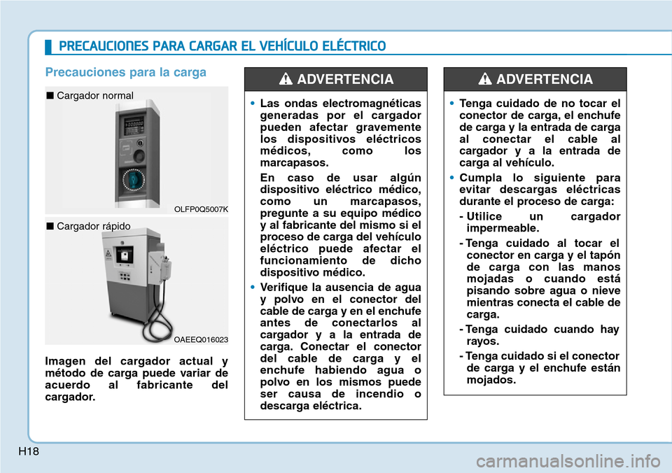 Hyundai Ioniq Electric 2018  Manual del propietario (in Spanish) H18
Precauciones para la carga
Imagen del cargador actual y
método de carga puede variar de
acuerdo al fabricante del
cargador.•Las ondas electromagnéticas
generadas por el cargador
pueden afectar