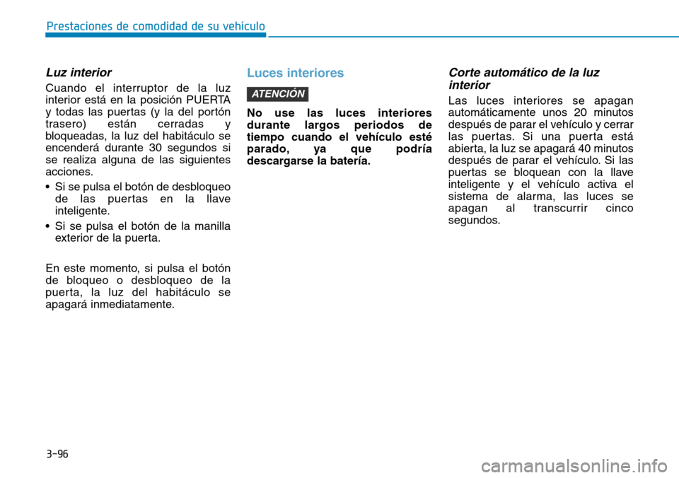 Hyundai Ioniq Electric 2018  Manual del propietario (in Spanish) 3-96
Prestaciones de comodidad de su vehículo 
Luz interior 
Cuando el interruptor de la luz
interior está en la posición PUERTA
y todas las puertas (y la del portón
trasero) están cerradas y
blo