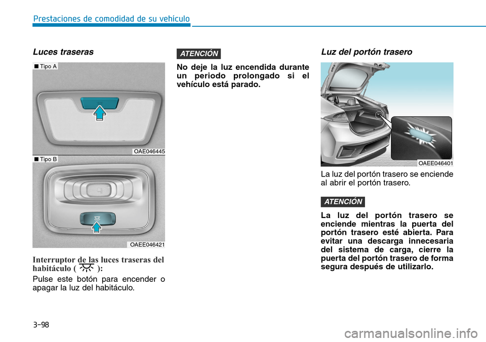 Hyundai Ioniq Electric 2018 Manual del propietario (in Spanish) 3-98
Prestaciones de comodidad de su vehículo
Luces traseras
Interruptor de las luces traseras del
habitáculo ( ):
Pulse este botón para encender o
apagar la luz del habitáculo.No deje la luz e Hyundai Ioniq Electric 2018 Manual del propietario (in Spanish) 3-98
Prestaciones de comodidad de su vehículo
Luces traseras
Interruptor de las luces traseras del
habitáculo ( ):
Pulse este botón para encender o
apagar la luz del habitáculo.No deje la luz e