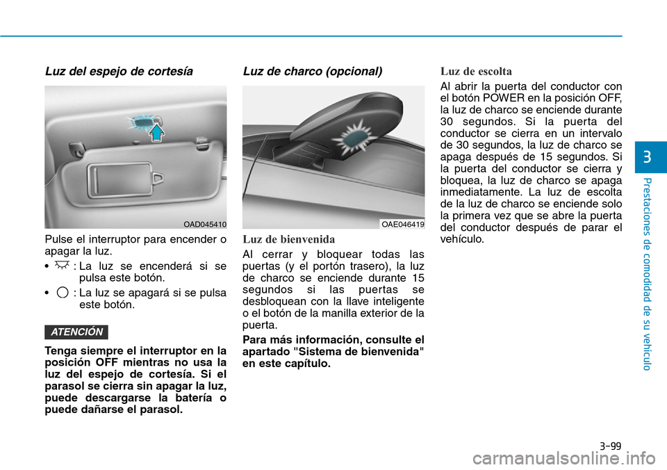 Hyundai Ioniq Electric 2018 Manual del propietario (in Spanish) 3-99
Prestaciones de comodidad de su vehículo
3
Luz del espejo de cortesía
Pulse el interruptor para encender o
apagar la luz.
• : La luz se encenderá si se
pulsa este botón.
• : La luz se ap Hyundai Ioniq Electric 2018 Manual del propietario (in Spanish) 3-99
Prestaciones de comodidad de su vehículo
3
Luz del espejo de cortesía
Pulse el interruptor para encender o
apagar la luz.
• : La luz se encenderá si se
pulsa este botón.
• : La luz se ap
