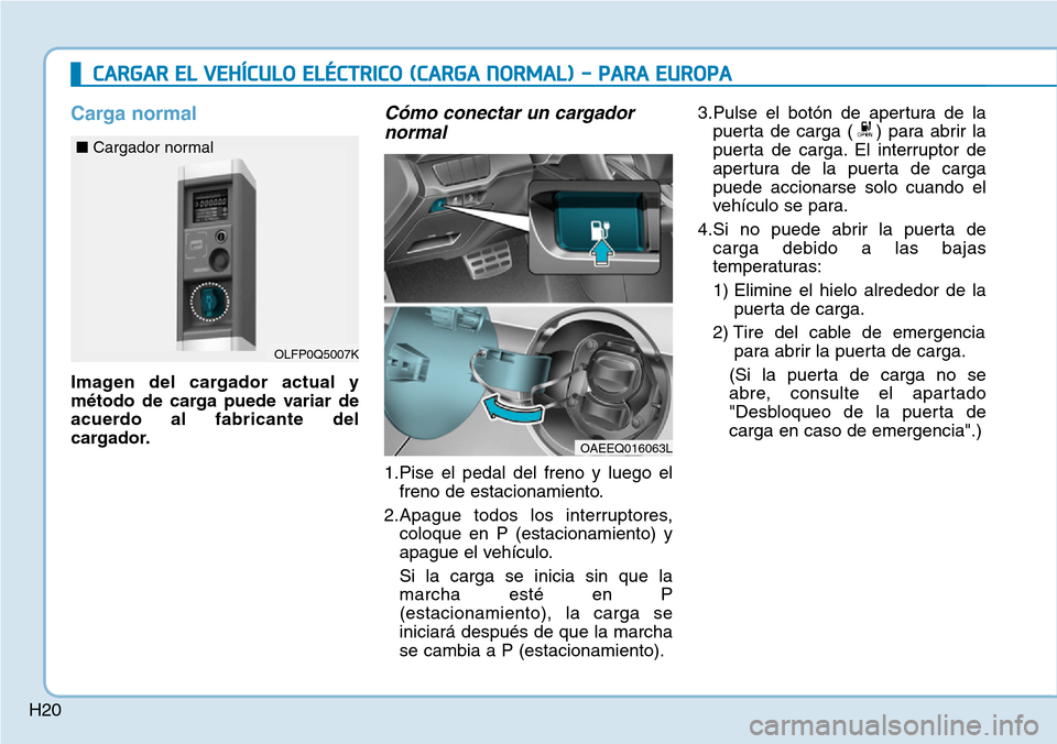 Hyundai Ioniq Electric 2018 Manual del propietario (in Spanish) H20
Carga normal
Imagen del cargador actual y
método de carga puede variar de
acuerdo al fabricante del
cargador.
Cómo conectar un cargador
normal
1.Pise el pedal del freno y luego el
freno de estac Hyundai Ioniq Electric 2018 Manual del propietario (in Spanish) H20
Carga normal
Imagen del cargador actual y
método de carga puede variar de
acuerdo al fabricante del
cargador.
Cómo conectar un cargador
normal
1.Pise el pedal del freno y luego el
freno de estac