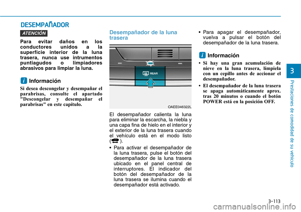 Hyundai Ioniq Electric 2018 Manual del propietario (in Spanish) 3-113
Prestaciones de comodidad de su vehículo
3
DESEMPAÑADOR
Para evitar daños en los
conductores unidos a la
superficie interior de la luna
trasera, nunca use intrumentos
puntiagudos o limpiador Hyundai Ioniq Electric 2018 Manual del propietario (in Spanish) 3-113
Prestaciones de comodidad de su vehículo
3
DESEMPAÑADOR
Para evitar daños en los
conductores unidos a la
superficie interior de la luna
trasera, nunca use intrumentos
puntiagudos o limpiador