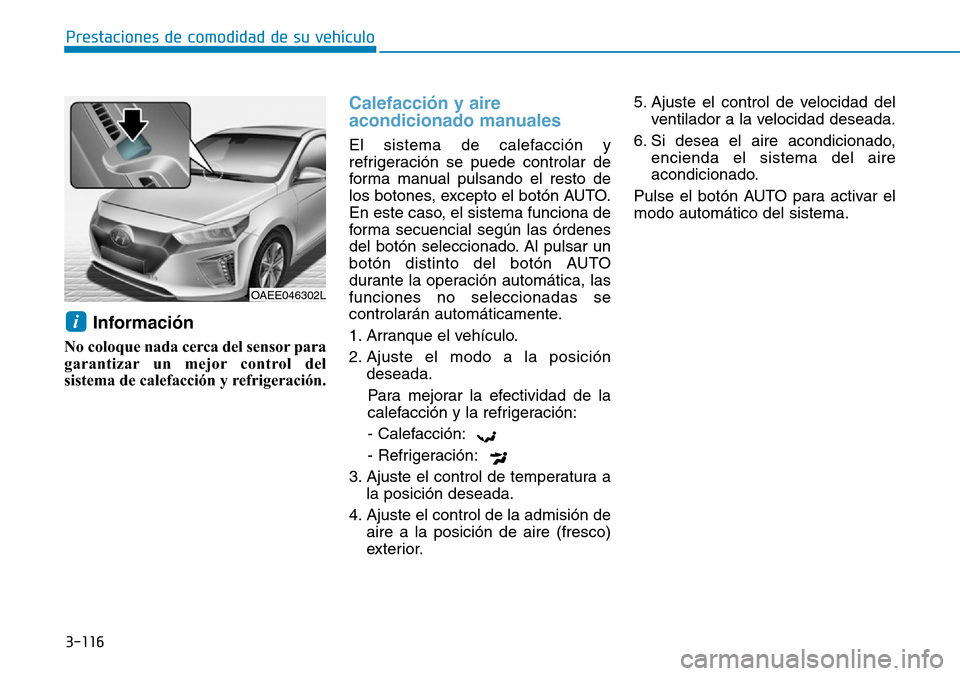 Hyundai Ioniq Electric 2018 Manual del propietario (in Spanish) 3-116
Prestaciones de comodidad de su vehículo
Información
No coloque nada cerca del sensor para
garantizar un mejor control del
sistema de calefacción y refrigeración.
Calefacción y aire
acondi Hyundai Ioniq Electric 2018 Manual del propietario (in Spanish) 3-116
Prestaciones de comodidad de su vehículo
Información
No coloque nada cerca del sensor para
garantizar un mejor control del
sistema de calefacción y refrigeración.
Calefacción y aire
acondi