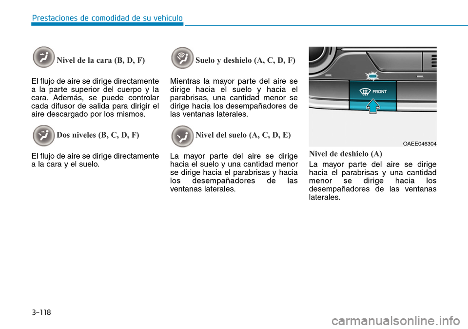 Hyundai Ioniq Electric 2018 Manual del propietario (in Spanish) 3-118
Prestaciones de comodidad de su vehículo
Nivel de la cara (B, D, F)
El flujo de aire se dirige directamente
a la parte superior del cuerpo y la
cara. Además, se puede controlar
cada difusor Hyundai Ioniq Electric 2018 Manual del propietario (in Spanish) 3-118
Prestaciones de comodidad de su vehículo
Nivel de la cara (B, D, F)
El flujo de aire se dirige directamente
a la parte superior del cuerpo y la
cara. Además, se puede controlar
cada difusor