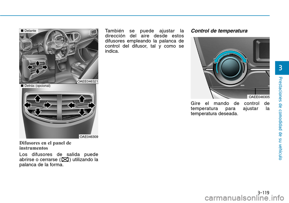 Hyundai Ioniq Electric 2018 Manual del propietario (in Spanish) 3-119
Prestaciones de comodidad de su vehículo
3
Difusores en el panel de
instrumentos
Los difusores de salida puede
abrirse o cerrarse ( ) utilizando la
palanca de la forma.También se puede ajusta Hyundai Ioniq Electric 2018 Manual del propietario (in Spanish) 3-119
Prestaciones de comodidad de su vehículo
3
Difusores en el panel de
instrumentos
Los difusores de salida puede
abrirse o cerrarse ( ) utilizando la
palanca de la forma.También se puede ajusta