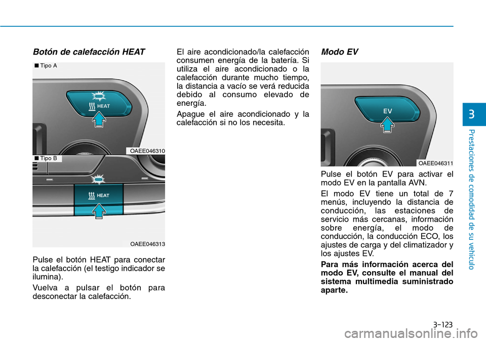 Hyundai Ioniq Electric 2018 Manual del propietario (in Spanish) 3-123
Prestaciones de comodidad de su vehículo
3
Botón de calefacción HEAT
Pulse el botón HEAT para conectar
la calefacción (el testigo indicador se
ilumina).
Vuelva a pulsar el botón para
desc Hyundai Ioniq Electric 2018 Manual del propietario (in Spanish) 3-123
Prestaciones de comodidad de su vehículo
3
Botón de calefacción HEAT
Pulse el botón HEAT para conectar
la calefacción (el testigo indicador se
ilumina).
Vuelva a pulsar el botón para
desc