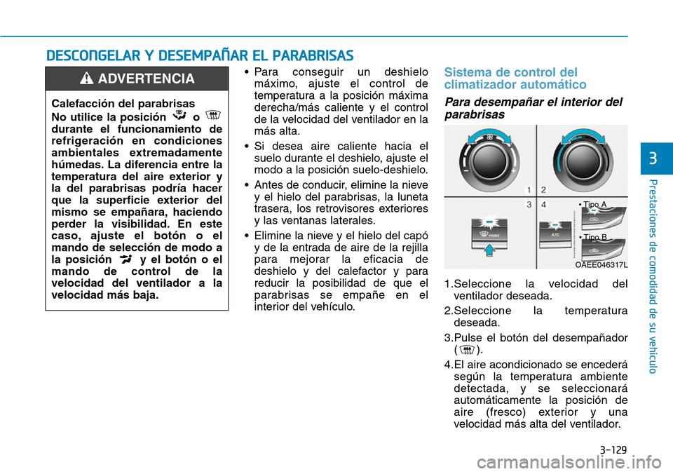 Hyundai Ioniq Electric 2018 Manual del propietario (in Spanish) 3-129
Prestaciones de comodidad de su vehículo
3
• Para conseguir un deshielo
máximo, ajuste el control de
temperatura a la posición máxima
derecha/más caliente y el control
de la velocidad de Hyundai Ioniq Electric 2018 Manual del propietario (in Spanish) 3-129
Prestaciones de comodidad de su vehículo
3
• Para conseguir un deshielo
máximo, ajuste el control de
temperatura a la posición máxima
derecha/más caliente y el control
de la velocidad de