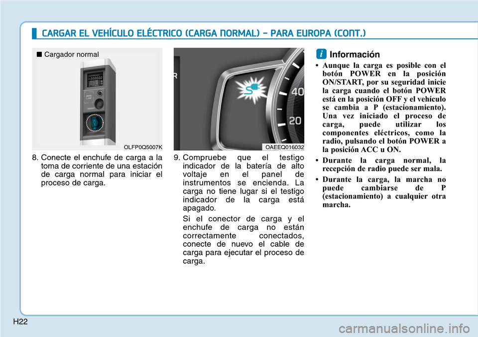 Hyundai Ioniq Electric 2018  Manual del propietario (in Spanish) H22
CARGAR EL VEHÍCULO ELÉCTRICO (CARGA NORMAL) - PARA EUROPA (CONT.)
8. Conecte el enchufe de carga a la
toma de corriente de una estación
de carga normal para iniciar el
proceso de carga.9. Compr