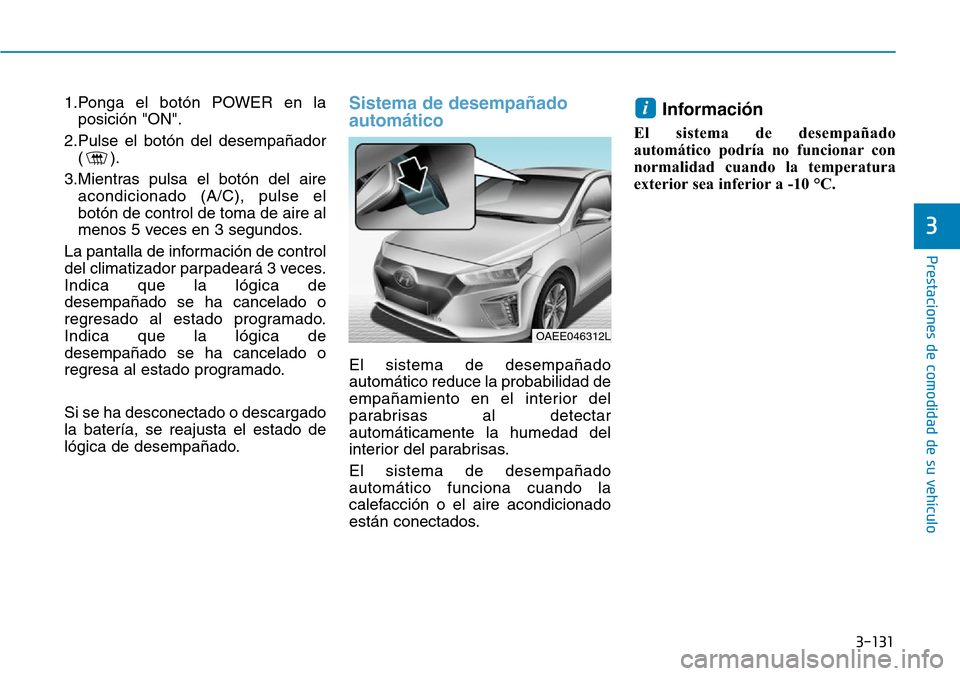 Hyundai Ioniq Electric 2018 Manual del propietario (in Spanish) 3-131
Prestaciones de comodidad de su vehículo
3
1.Ponga el botón POWER en la
posición "ON".
2.Pulse el botón del desempañador
().
3.Mientras pulsa el botón del aire
acondicionado (A/C), pulse Hyundai Ioniq Electric 2018 Manual del propietario (in Spanish) 3-131
Prestaciones de comodidad de su vehículo
3
1.Ponga el botón POWER en la
posición "ON".
2.Pulse el botón del desempañador
().
3.Mientras pulsa el botón del aire
acondicionado (A/C), pulse