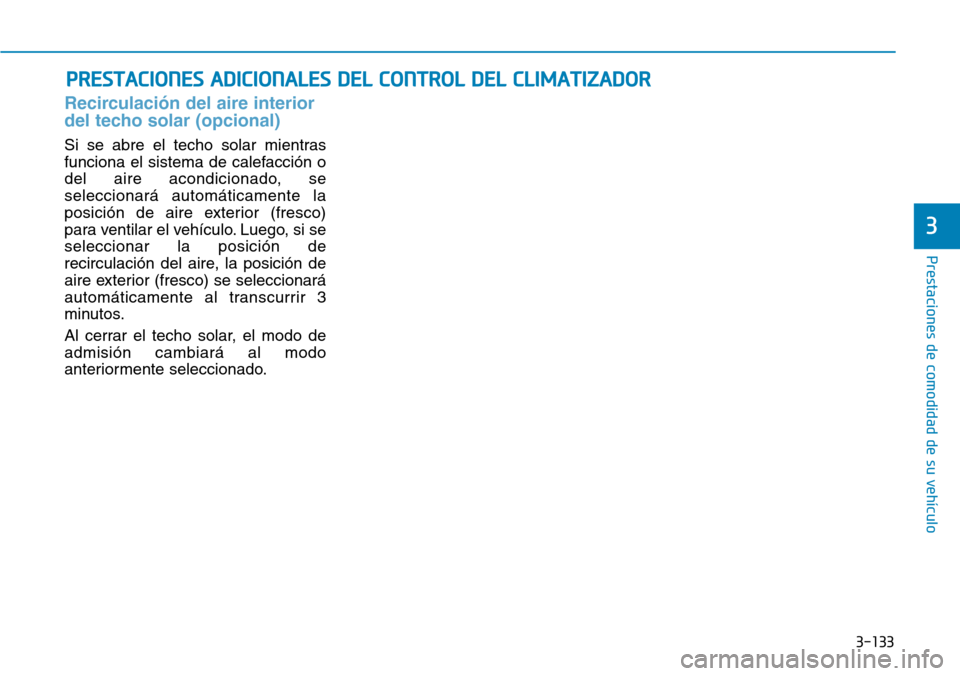 Hyundai Ioniq Electric 2018 Manual del propietario (in Spanish) 3-133
Prestaciones de comodidad de su vehículo
3
PRESTACIONES ADICIONALES DEL CONTROL DEL CLIMATIZADOR
Recirculación del aire interior
del techo solar (opcional)
Si se abre el techo solar mientras
Hyundai Ioniq Electric 2018 Manual del propietario (in Spanish) 3-133
Prestaciones de comodidad de su vehículo
3
PRESTACIONES ADICIONALES DEL CONTROL DEL CLIMATIZADOR
Recirculación del aire interior
del techo solar (opcional)
Si se abre el techo solar mientras