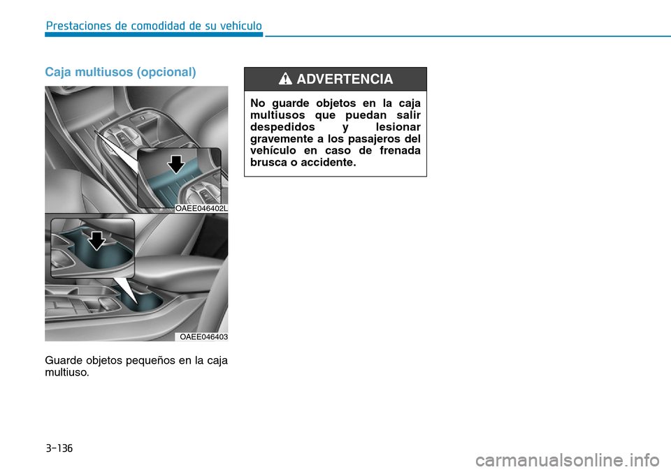 Hyundai Ioniq Electric 2018 Manual del propietario (in Spanish) 3-136
Prestaciones de comodidad de su vehículo
Caja multiusos (opcional)
Guarde objetos pequeños en la caja
multiuso.No guarde objetos en la caja
multiusos que puedan salir
despedidos y lesionar
gr Hyundai Ioniq Electric 2018 Manual del propietario (in Spanish) 3-136
Prestaciones de comodidad de su vehículo
Caja multiusos (opcional)
Guarde objetos pequeños en la caja
multiuso.No guarde objetos en la caja
multiusos que puedan salir
despedidos y lesionar
gr