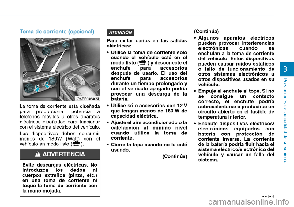 Hyundai Ioniq Electric 2018 Manual del propietario (in Spanish) 3-139
Prestaciones de comodidad de su vehículo
3
Toma de corriente (opcional)
La toma de corriente está diseñada
para proporcionar potencia a
teléfonos móviles u otros aparatos
eléctricos dise Hyundai Ioniq Electric 2018 Manual del propietario (in Spanish) 3-139
Prestaciones de comodidad de su vehículo
3
Toma de corriente (opcional)
La toma de corriente está diseñada
para proporcionar potencia a
teléfonos móviles u otros aparatos
eléctricos dise