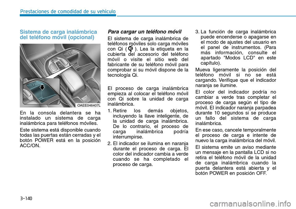 Hyundai Ioniq Electric 2018 Manual del propietario (in Spanish) 3-140
Prestaciones de comodidad de su vehículo
Sistema de carga inalámbrica
del teléfono móvil (opcional)
En la consola delantera se ha
instalado un sistema de carga
inalámbrica para teléfonos Hyundai Ioniq Electric 2018 Manual del propietario (in Spanish) 3-140
Prestaciones de comodidad de su vehículo
Sistema de carga inalámbrica
del teléfono móvil (opcional)
En la consola delantera se ha
instalado un sistema de carga
inalámbrica para teléfonos