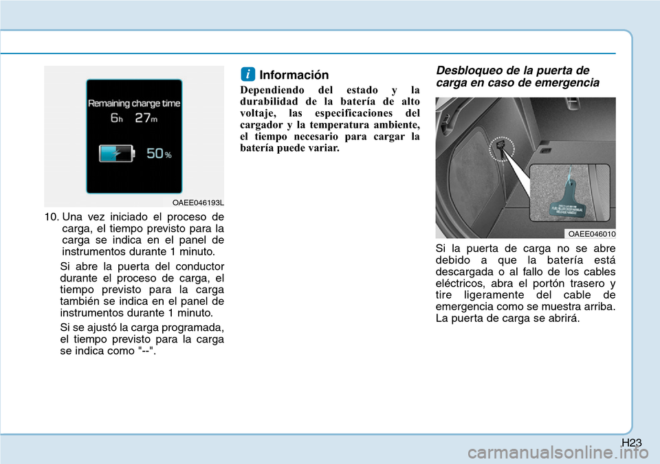 Hyundai Ioniq Electric 2018  Manual del propietario (in Spanish) H23
10. Una vez iniciado el proceso de
carga, el tiempo previsto para la
carga se indica en el panel de
instrumentos durante 1 minuto.
Si abre la puerta del conductor
durante el proceso de carga, el
t