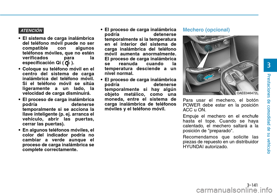 Hyundai Ioniq Electric 2018 Manual del propietario (in Spanish) 3-141
Prestaciones de comodidad de su vehículo
3
• El sistema de carga inalámbrica
del teléfono móvil puede no ser
compatible con algunos
teléfonos móviles, que no estén
verificados para la
Hyundai Ioniq Electric 2018 Manual del propietario (in Spanish) 3-141
Prestaciones de comodidad de su vehículo
3
• El sistema de carga inalámbrica
del teléfono móvil puede no ser
compatible con algunos
teléfonos móviles, que no estén
verificados para la