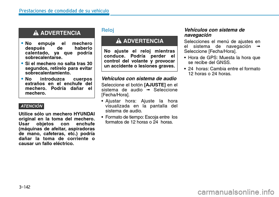 Hyundai Ioniq Electric 2018  Manual del propietario (in Spanish) 3-142
Prestaciones de comodidad de su vehículo 
Utilice sólo un mechero HYUNDAI
original en la toma del mechero.
Usar objetos con enchufe
(máquinas de afeitar, aspiradoras
de mano, cafeteras, etc.)