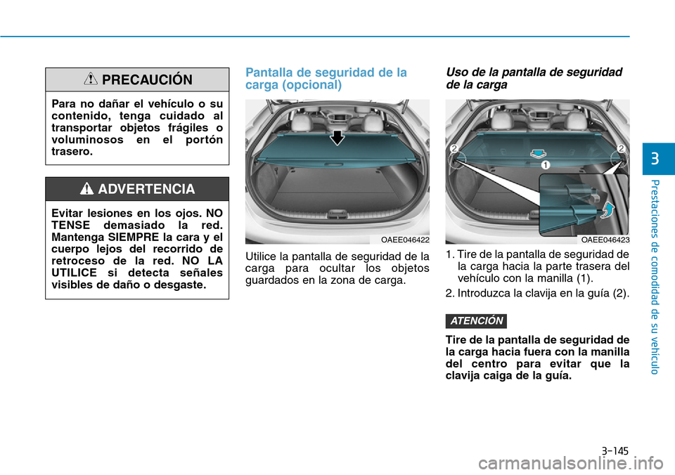 Hyundai Ioniq Electric 2018 Manual del propietario (in Spanish) 3-145
Prestaciones de comodidad de su vehículo
3
Pantalla de seguridad de la
carga (opcional)
Utilice la pantalla de seguridad de la
carga para ocultar los objetos
guardados en la zona de carga.
Uso Hyundai Ioniq Electric 2018 Manual del propietario (in Spanish) 3-145
Prestaciones de comodidad de su vehículo
3
Pantalla de seguridad de la
carga (opcional)
Utilice la pantalla de seguridad de la
carga para ocultar los objetos
guardados en la zona de carga.
Uso