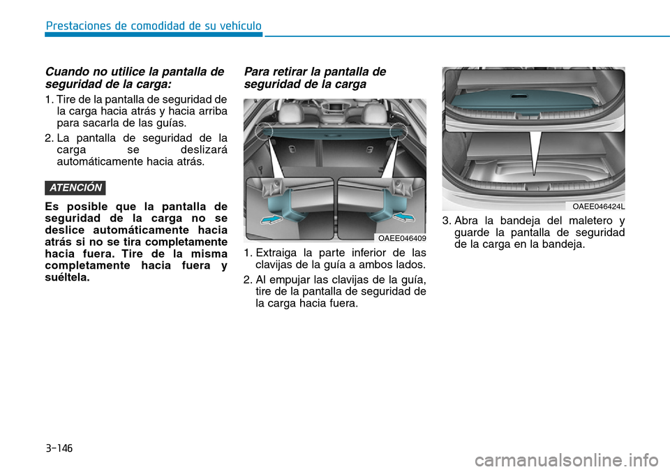 Hyundai Ioniq Electric 2018 Manual del propietario (in Spanish) 3-146
Prestaciones de comodidad de su vehículo
Cuando no utilice la pantalla de
seguridad de la carga:
1. Tire de la pantalla de seguridad de
la carga hacia atrás y hacia arriba
para sacarla de las Hyundai Ioniq Electric 2018 Manual del propietario (in Spanish) 3-146
Prestaciones de comodidad de su vehículo
Cuando no utilice la pantalla de
seguridad de la carga:
1. Tire de la pantalla de seguridad de
la carga hacia atrás y hacia arriba
para sacarla de las