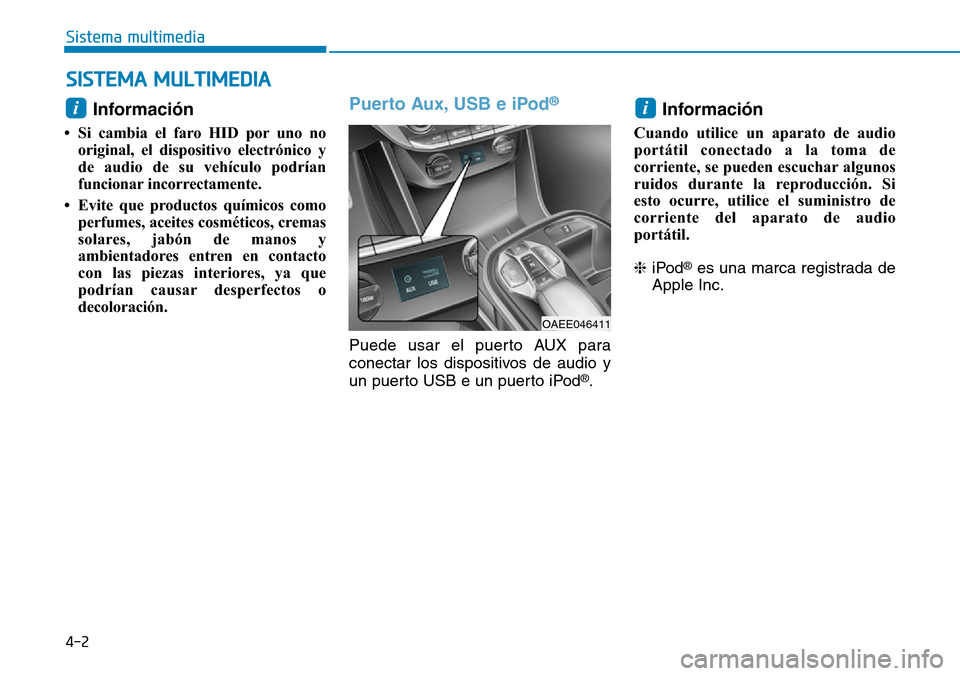 Hyundai Ioniq Electric 2018 Manual del propietario (in Spanish) 4-2
Sistema multimedia
Información
• Si cambia el faro HID por uno no
original, el dispositivo electrónico y
de audio de su vehículo podrían
funcionar incorrectamente.
• Evite que productos Hyundai Ioniq Electric 2018 Manual del propietario (in Spanish) 4-2
Sistema multimedia
Información
• Si cambia el faro HID por uno no
original, el dispositivo electrónico y
de audio de su vehículo podrían
funcionar incorrectamente.
• Evite que productos