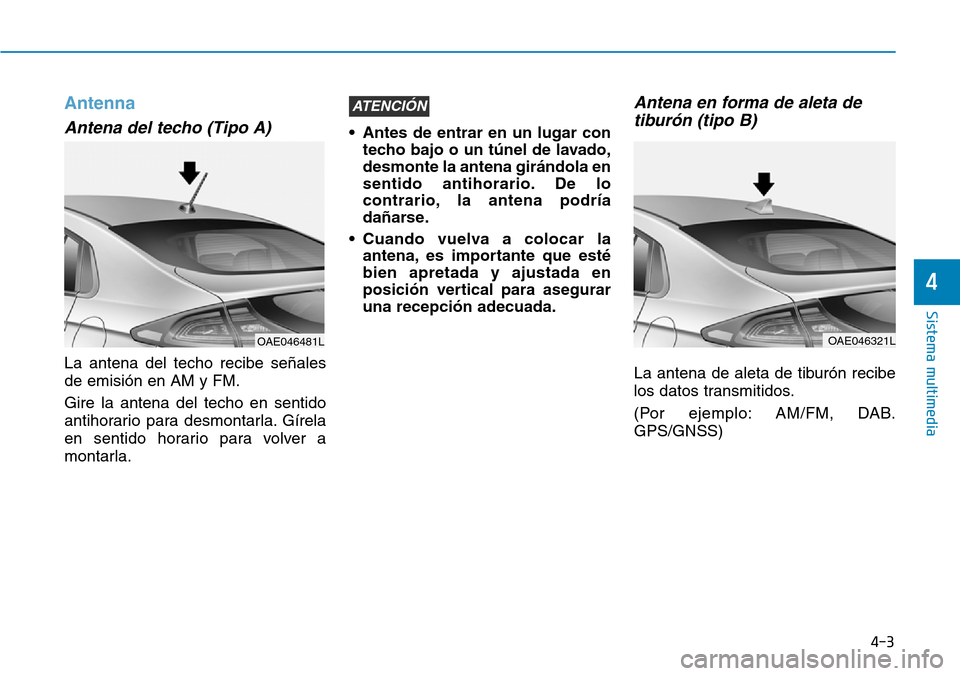 Hyundai Ioniq Electric 2018 Manual del propietario (in Spanish) 4-3
Sistema multimedia
4
Antenna
Antena del techo (Tipo A)
La antena del techo recibe señales
de emisión en AM y FM.
Gire la antena del techo en sentido
antihorario para desmontarla. Gírela
en sent Hyundai Ioniq Electric 2018 Manual del propietario (in Spanish) 4-3
Sistema multimedia
4
Antenna
Antena del techo (Tipo A)
La antena del techo recibe señales
de emisión en AM y FM.
Gire la antena del techo en sentido
antihorario para desmontarla. Gírela
en sent