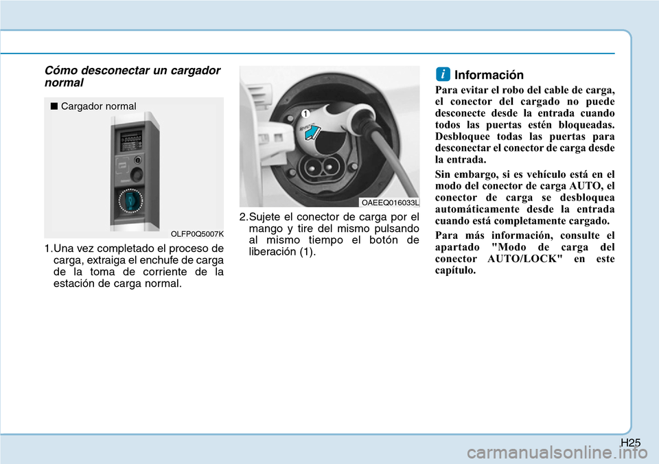 Hyundai Ioniq Electric 2018  Manual del propietario (in Spanish) H25
Cómo desconectar un cargador
normal
1.Una vez completado el proceso de
carga, extraiga el enchufe de carga
de la toma de corriente de la
estación de carga normal.2.Sujete el conector de carga po