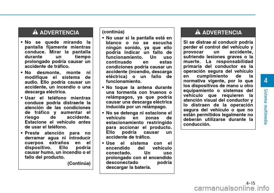 Hyundai Ioniq Electric 2018 Manual del propietario (in Spanish) 4-15
Sistema multimedia
4
• No se quede mirando la
pantalla fijamente mientras
conduce. Mirar la pantalla
durante un tiempo
prolongado podría causar un
accidente de tráfico.
• No desmonte, monte Hyundai Ioniq Electric 2018 Manual del propietario (in Spanish) 4-15
Sistema multimedia
4
• No se quede mirando la
pantalla fijamente mientras
conduce. Mirar la pantalla
durante un tiempo
prolongado podría causar un
accidente de tráfico.
• No desmonte, monte