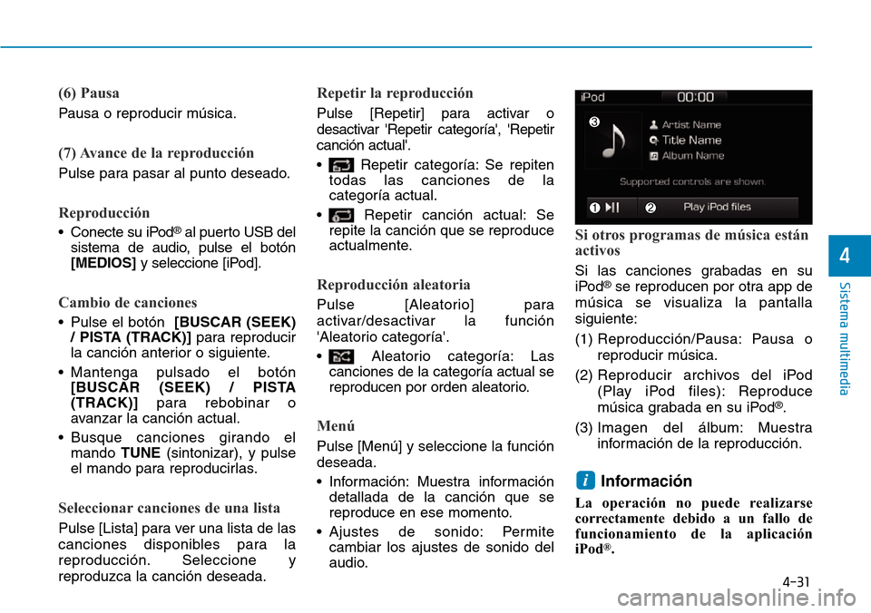 Hyundai Ioniq Electric 2018  Manual del propietario (in Spanish) 4-31
Sistema multimedia
4
(6) Pausa
Pausa o reproducir música.
(7) Avance de la reproducción
Pulse para pasar al punto deseado.
Reproducción
• Conecte su iPod®al puerto USB del
sistema de audio,