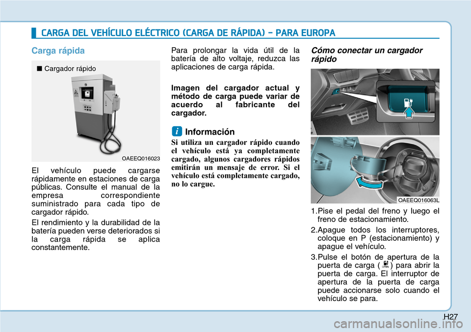 Hyundai Ioniq Electric 2018 Manual del propietario (in Spanish) H27
Carga rápida
El vehículo puede cargarse
rápidamente en estaciones de carga
públicas. Consulte el manual de la
empresa correspondiente
suministrado para cada tipo de
cargador rápido.
El rendim Hyundai Ioniq Electric 2018 Manual del propietario (in Spanish) H27
Carga rápida
El vehículo puede cargarse
rápidamente en estaciones de carga
públicas. Consulte el manual de la
empresa correspondiente
suministrado para cada tipo de
cargador rápido.
El rendim