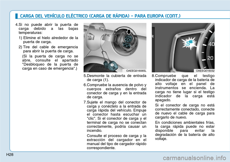 Hyundai Ioniq Electric 2018 Manual del propietario (in Spanish) H28
CARGA DEL VEHÍCULO ELÉCTRICO (CARGA DE RÁPIDA) - PARA EUROPA (CONT.)
4.Si no puede abrir la puerta de
carga debido a las bajas
temperaturas:
1) Elimine el hielo alrededor de la
puerta de carga. Hyundai Ioniq Electric 2018 Manual del propietario (in Spanish) H28
CARGA DEL VEHÍCULO ELÉCTRICO (CARGA DE RÁPIDA) - PARA EUROPA (CONT.)
4.Si no puede abrir la puerta de
carga debido a las bajas
temperaturas:
1) Elimine el hielo alrededor de la
puerta de carga.