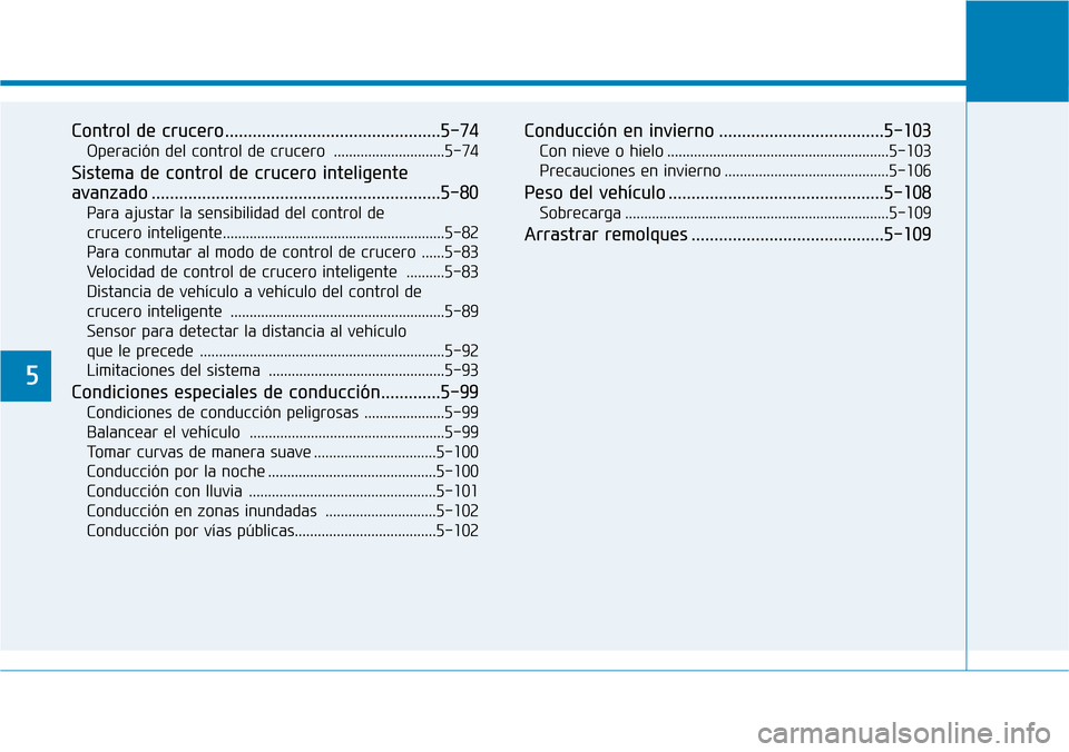 Hyundai Ioniq Electric 2018  Manual del propietario (in Spanish) 5
Control de crucero...............................................5-74
Operación del control de crucero  .............................5-74
Sistema de control de crucero inteligente
avanzado ........
