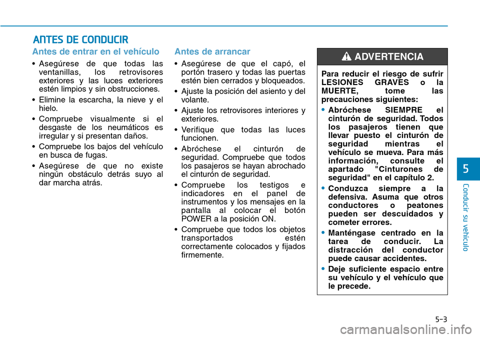 Hyundai Ioniq Electric 2018  Manual del propietario (in Spanish) 5-3
Conducir su vehículo
5
Antes de entrar en el vehículo 
• Asegúrese de que todas las
ventanillas, los retrovisores
exteriores y las luces exteriores
estén limpios y sin obstrucciones.
• Eli