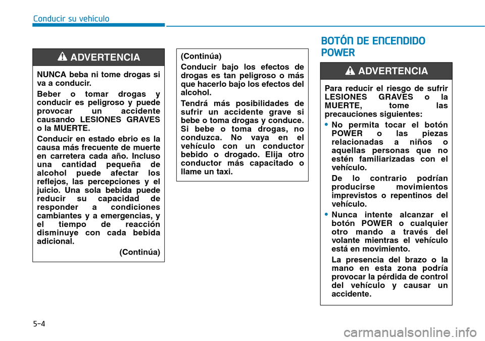 Hyundai Ioniq Electric 2018  Manual del propietario (in Spanish) 5-4
Conducir su vehículo
NUNCA beba ni tome drogas si
va a conducir.
Beber o tomar drogas y
conducir es peligroso y puede
provocar un accidente
causando LESIONES GRAVES
o la MUERTE.
Conducir en estad
