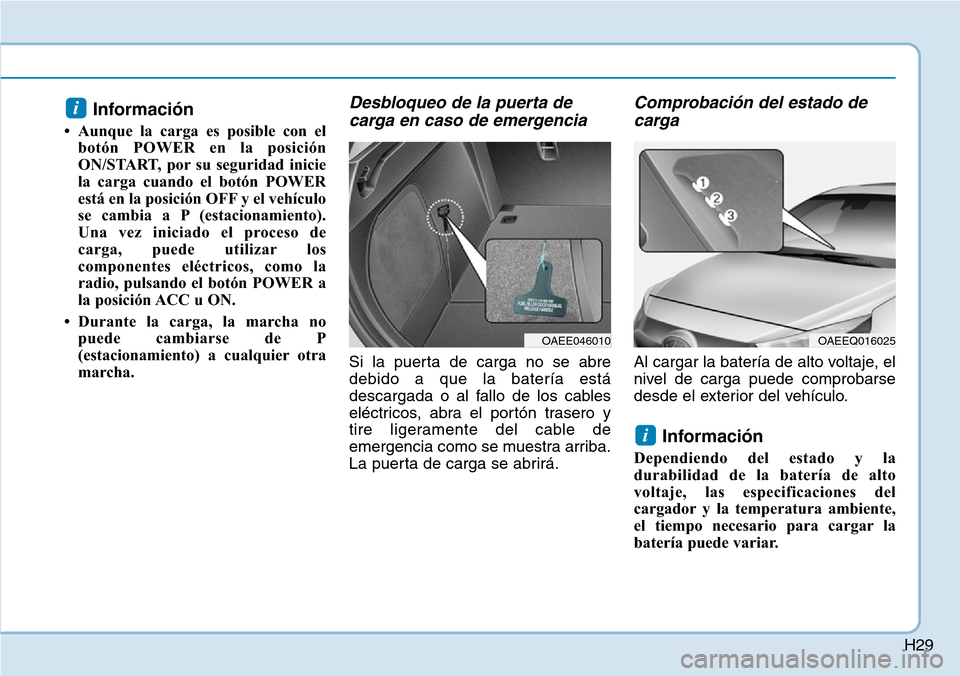 Hyundai Ioniq Electric 2018 Manual del propietario (in Spanish) H29
Información
• Aunque la carga es posible con el
botón POWER en la posición
ON/START, por su seguridad inicie
la carga cuando el botón POWER
está en la posición OFF y el vehículo
se cambi Hyundai Ioniq Electric 2018 Manual del propietario (in Spanish) H29
Información
• Aunque la carga es posible con el
botón POWER en la posición
ON/START, por su seguridad inicie
la carga cuando el botón POWER
está en la posición OFF y el vehículo
se cambi