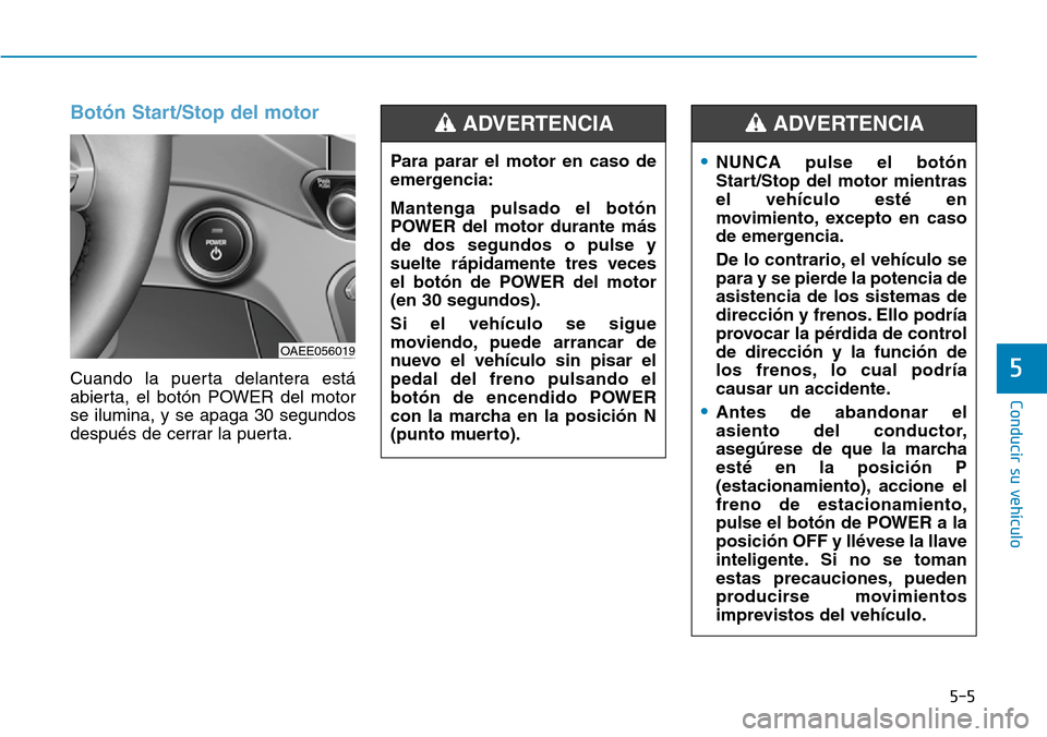 Hyundai Ioniq Electric 2018 Manual del propietario (in Spanish) 5-5
Conducir su vehículo
5
Botón Start/Stop del motor
Cuando la puerta delantera está
abierta, el botón POWER del motor
se ilumina, y se apaga 30 segundos
después de cerrar la puerta.
OAEE056019 Hyundai Ioniq Electric 2018 Manual del propietario (in Spanish) 5-5
Conducir su vehículo
5
Botón Start/Stop del motor
Cuando la puerta delantera está
abierta, el botón POWER del motor
se ilumina, y se apaga 30 segundos
después de cerrar la puerta.
OAEE056019
