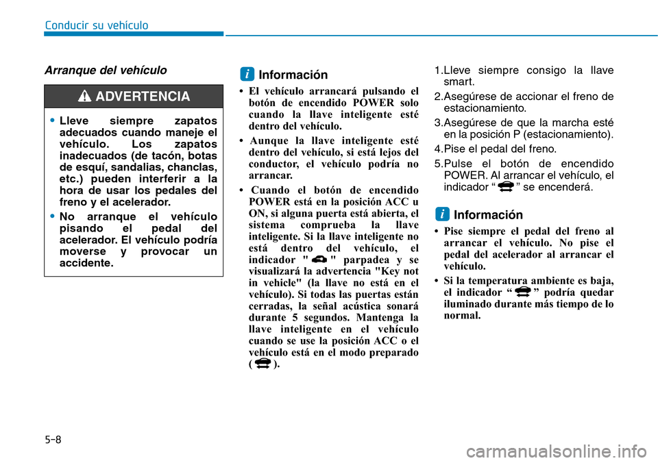 Hyundai Ioniq Electric 2018 Manual del propietario (in Spanish) 5-8
Conducir su vehículo
Arranque del vehículoInformación
• El vehículo arrancará pulsando el
botón de encendido POWER solo
cuando la llave inteligente esté
dentro del vehículo.
• Aunque l Hyundai Ioniq Electric 2018 Manual del propietario (in Spanish) 5-8
Conducir su vehículo
Arranque del vehículoInformación
• El vehículo arrancará pulsando el
botón de encendido POWER solo
cuando la llave inteligente esté
dentro del vehículo.
• Aunque l