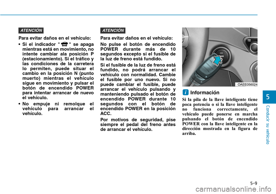Hyundai Ioniq Electric 2018 Manual del propietario (in Spanish) 5-9
Conducir su vehículo
5
Para evitar daños en el vehículo:
• Si el indicador " " se apaga
mientras está en movimiento, no
intente cambiar ala posición P
(estacionamiento). Si el tráfico y
la Hyundai Ioniq Electric 2018 Manual del propietario (in Spanish) 5-9
Conducir su vehículo
5
Para evitar daños en el vehículo:
• Si el indicador " " se apaga
mientras está en movimiento, no
intente cambiar ala posición P
(estacionamiento). Si el tráfico y
la