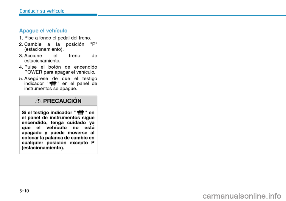 Hyundai Ioniq Electric 2018 Manual del propietario (in Spanish) Apague el vehículo
1. Pise a fondo el pedal del freno.
2. Cambie a la posición "P"
(estacionamiento).
3. Accione el freno de
estacionamiento.
4. Pulse el botón de encendido
POWER para apagar el veh Hyundai Ioniq Electric 2018 Manual del propietario (in Spanish) Apague el vehículo
1. Pise a fondo el pedal del freno.
2. Cambie a la posición "P"
(estacionamiento).
3. Accione el freno de
estacionamiento.
4. Pulse el botón de encendido
POWER para apagar el veh