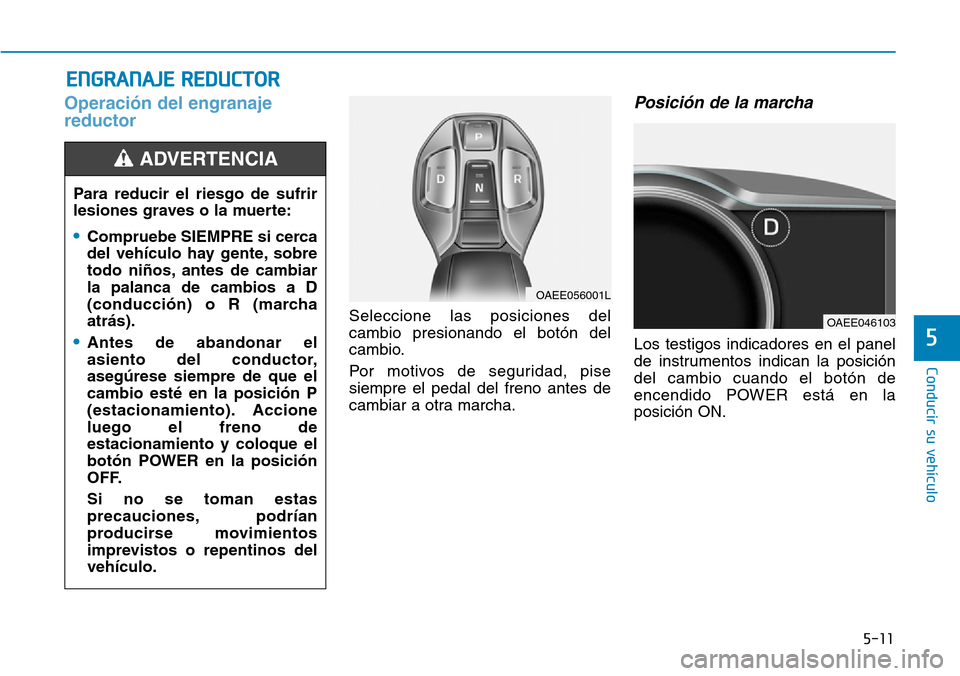 Hyundai Ioniq Electric 2018 Manual del propietario (in Spanish) 5-11
Conducir su vehículo
5
Operación del engranaje
reductor
Seleccione las posiciones del
cambio presionando el botón del
cambio.
Por motivos de seguridad, pise
siempre el pedal del freno antes de Hyundai Ioniq Electric 2018 Manual del propietario (in Spanish) 5-11
Conducir su vehículo
5
Operación del engranaje
reductor
Seleccione las posiciones del
cambio presionando el botón del
cambio.
Por motivos de seguridad, pise
siempre el pedal del freno antes de